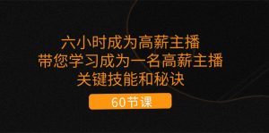 六小时成为高薪主播：带您学习成为一名高薪主播的关键技能和秘诀（62节）-KJ分享