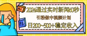 2024通过实时新闻60秒，引粉做中视频计划或者流量主，日几张稳定收入-KJ分享