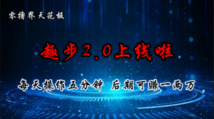 零撸界天花板,趣步2.0上线啦,必做项目,零撸一两万,早入场早吃肉-KJ分享