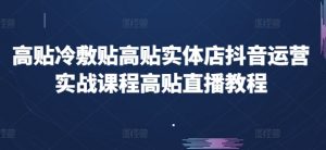 高贴冷敷贴高贴实体店抖音运营实战课程高贴直播教程-KJ分享