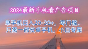 2024最新手机看广告项目，单手机日入20-30+，零门槛，只需一部安卓手机，小白专属-KJ分享