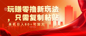 玩赚零撸新玩法,只需复制粘贴,单机日入80+可放大-KJ分享