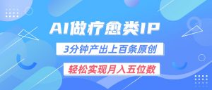 用AI做疗愈IP，3分钟可产出上百条原创，轻松实现月入五位数-KJ分享