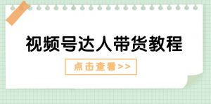 视频号达人带货教程:达人剧情打法+达人带货广告-KJ分享