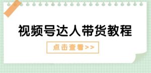 视频号达人带货教程:达人剧情打法(长期)+达人带货广告(短期)-KJ分享