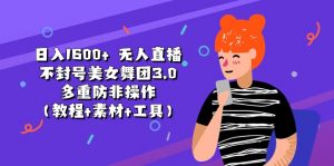 日入1600+ 无人直播不封号美女舞团3.0 多重防非操作（教程+素材+工具）-KJ分享