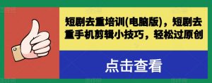 短剧去重培训(电脑版)，短剧去重手机剪辑小技巧，轻松过原创-KJ分享