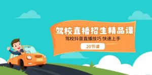驾校直播招生精品课，驾校抖音直播技巧快速上手（20节课）-KJ分享