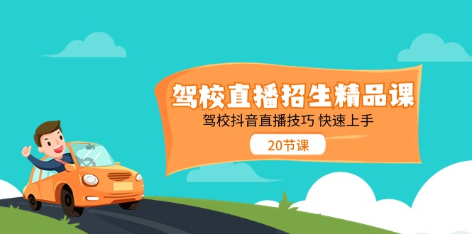 驾校直播招生精品课，驾校抖音直播技巧快速上手（20节课）-KJ分享
