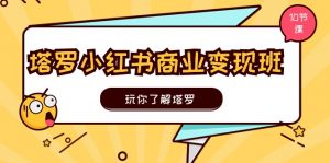 塔罗小红书商业变现实操班,玩你了解塔罗,玩转小红书塔罗变现(10节课)-KJ分享