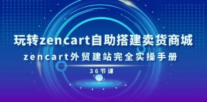 玩转zencart自助搭建卖货商城，zencart外贸建站完全实操手册-36节课-KJ分享