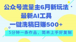 公众号流量主6月新玩法，最新AI工具一键洗稿单号日赚500+，5分钟一条作…-KJ分享
