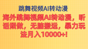 海外跳舞视频AI转动漫，听话照做，无脑搬运，暴力玩法 月入10000+-KJ分享