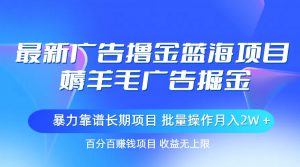 最新广告撸金蓝海项目,薅羊毛广告掘金 长期项目 批量操作月入2W+-KJ分享