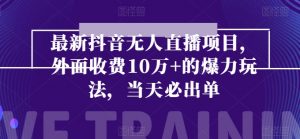 最新抖音无人直播项目，外面收费10w+的爆力玩法，当天必出单-KJ分享