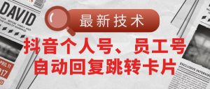 【最新技术】抖音个人号、员工号自动回复跳转卡片-KJ分享