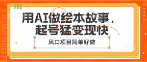 用AI做绘本故事,起号猛变现快,风口项目简单好做-KJ分享