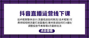 抖音直播运营线下课：话术框架/付费流量直播间/素材A撞B/等6月新玩法-KJ分享