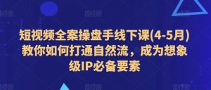 短视频全案操盘手线下课(4-5月)教你如何打通自然流，成为想象级IP必备要素-KJ分享