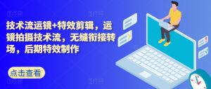 技术流运镜+特效剪辑,运镜拍摄技术流,无缝衔接转场,后期特效制作-KJ分享