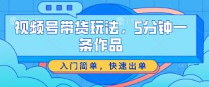 视频号带货玩法，5分钟一条作品，入门简单，快速出单-KJ分享