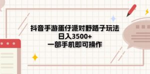 抖音手游蛋仔派对野路子玩法，日入3500+，一部手机即可操作-KJ分享