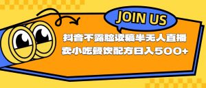 不露脸读稿半无人直播卖小吃餐饮配方,日入500+-KJ分享