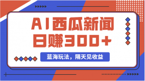 蓝海最新玩法西瓜视频原创搞笑新闻当天有收益单号日赚300+项目-KJ分享