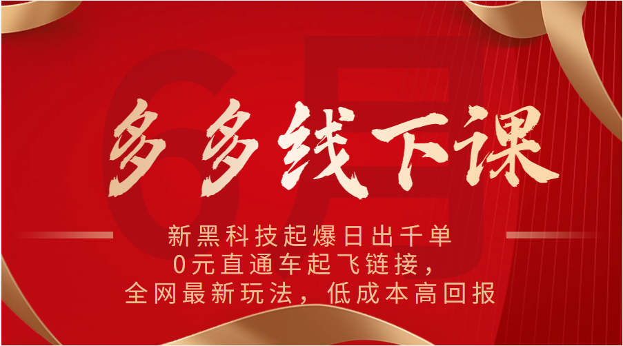 多多线下课：新黑科技起爆日出千单，0元直通车起飞链接，全网最新玩法，低成本高回报-KJ分享