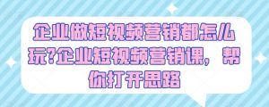 企业做短视频营销都怎么玩?企业短视频营销课，帮你打开思路-KJ分享