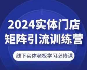 2024实体门店矩阵引流训练营,线下实体老板学习必修课-KJ分享
