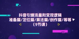 抖音引爆流量和变现逻辑，准备篇/定位篇/算法篇/创作篇/等等（9节课）-KJ分享
