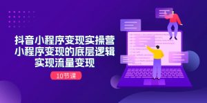 抖音小程序变现实操营，小程序变现的底层逻辑，实现流量变现（10节课）-KJ分享