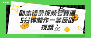 视频号励志语录赛道详解，5分钟一条，条条原创，轻松赚钱！-KJ分享