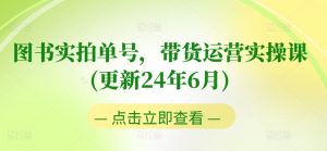 图书实拍单号，带货运营实操课(更新24年6月)，0粉起号，老号转型，零基础入门+进阶-KJ分享