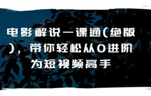 电影解说一课通(绝版),带你轻松从0进阶为短视频高手-KJ分享