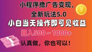 小程序撸广告变现,全新玩法5.0,小白当天操作即可上手,日收益 500~1000+-KJ分享