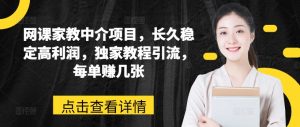 网课家教中介项目,长久稳定高利润,独家教程引流,每单赚几张-KJ分享