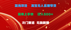 蓝海项目  淘宝无人直播冷门赛道  日赚500+无脑躺赚  小白有手就行-KJ分享