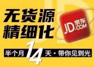 京东无货源精细化训练营,0门槛快速上手,轻松做出无货源爆款,可复制放大做店群-KJ分享