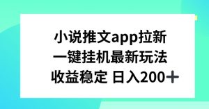 小说推文APP拉新,一键挂JI新玩法,收益稳定日入200+-KJ分享