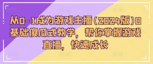 从0-1成为游戏主播(2024版)0基础傻瓜式教学，帮你掌握游戏直播，快速成长-KJ分享