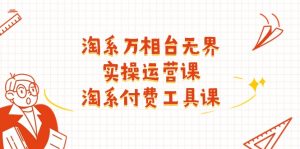 淘系-万相台无界实操运营课：淘系 付费工具课（40节课）-KJ分享