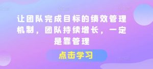 让团队完成目标的绩效管理机制,团队持续增长,一定是靠管理-KJ分享