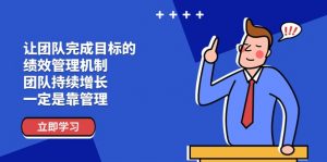 让团队-完成目标的 绩效管理机制,团队持续增长,一定是靠管理-KJ分享