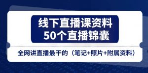 线下直播课资料、50个直播锦囊，全网讲直播最干的（笔记+照片+附属资料）-KJ分享
