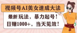 视频号AI美女速成大法，暴力起号，日赚1000+，当天见效-KJ分享