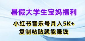 暑假大学生宝妈福利，小红书音乐号月入5000+，复制粘贴就能赚钱-KJ分享