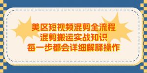 美区短视频混剪全流程，混剪搬运实战知识，每一步都会详细解释操作-KJ分享