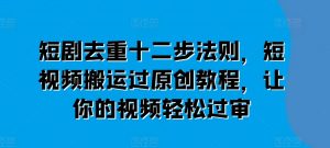 短剧去重十二步法则，短视频搬运过原创教程，让你的视频轻松过审-KJ分享